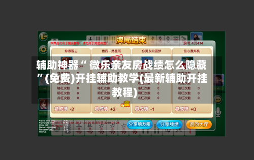 辅助神器“ 微乐亲友房战绩怎么隐藏”(免费)开挂辅助教学(最新辅助开挂教程)-第3张图片