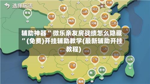 辅助神器“ 微乐亲友房战绩怎么隐藏”(免费)开挂辅助教学(最新辅助开挂教程)