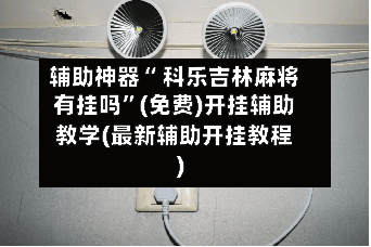辅助神器“ 科乐吉林麻将有挂吗”(免费)开挂辅助教学(最新辅助开挂教程)