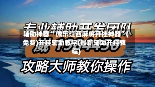 辅助神器“ 微乐江西麻将开挂神器”(免费)开挂辅助教学(最新辅助开挂教程)