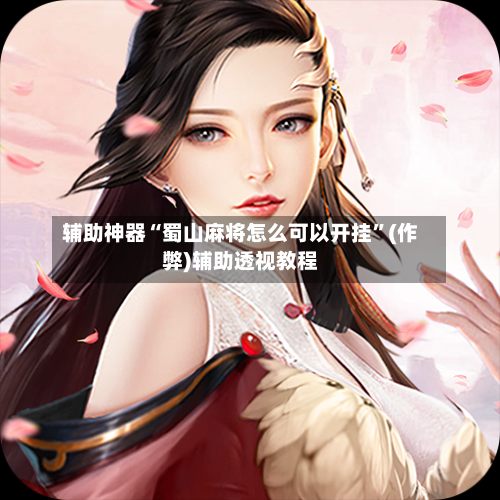 辅助神器“蜀山麻将怎么可以开挂”(作弊)辅助透视教程-第2张图片