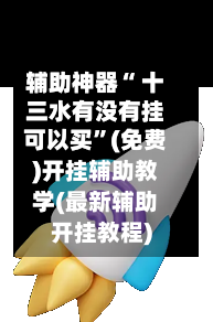 辅助神器“ 十三水有没有挂可以买”(免费)开挂辅助教学(最新辅助开挂教程)