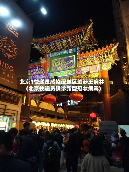 北京1快递员感染配送区域涉王府井(北京快递员确诊新型冠状病毒)-第3张图片