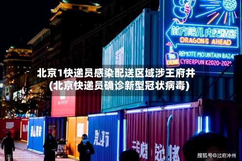 北京1快递员感染配送区域涉王府井(北京快递员确诊新型冠状病毒)