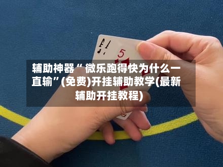 辅助神器“ 微乐跑得快为什么一直输”(免费)开挂辅助教学(最新辅助开挂教程)-第3张图片