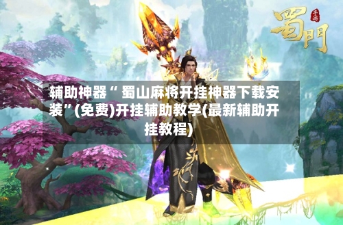 辅助神器“ 蜀山麻将开挂神器下载安装”(免费)开挂辅助教学(最新辅助开挂教程)
