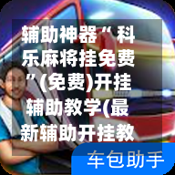 辅助神器“ 科乐麻将挂免费”(免费)开挂辅助教学(最新辅助开挂教程)-第2张图片