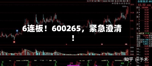 6连板！600265，紧急澄清！