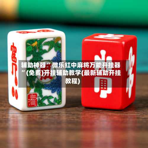 辅助神器“ 微乐红中麻将万能开挂器”(免费)开挂辅助教学(最新辅助开挂教程)