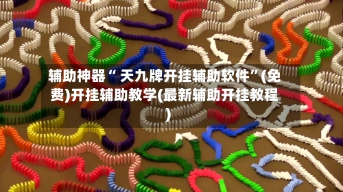 辅助神器“ 天九牌开挂辅助软件”(免费)开挂辅助教学(最新辅助开挂教程)