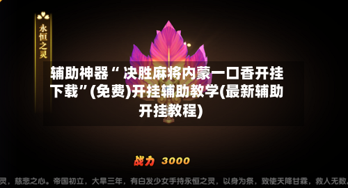 辅助神器“ 决胜麻将内蒙一口香开挂下载”(免费)开挂辅助教学(最新辅助开挂教程)