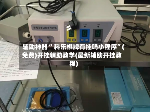 辅助神器“ 科乐棋牌有挂吗小程序”(免费)开挂辅助教学(最新辅助开挂教程)