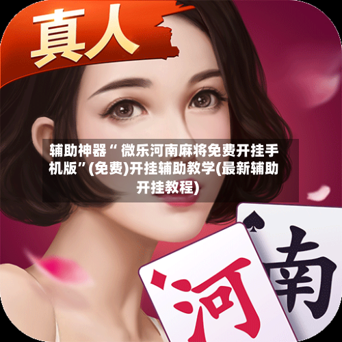 辅助神器“ 微乐河南麻将免费开挂手机版”(免费)开挂辅助教学(最新辅助开挂教程)