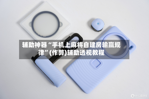 辅助神器“手机上麻将自建房输赢规律”(作弊)辅助透视教程