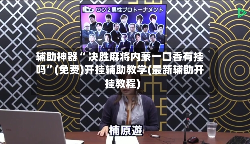 辅助神器“ 决胜麻将内蒙一口香有挂吗”(免费)开挂辅助教学(最新辅助开挂教程)-第3张图片