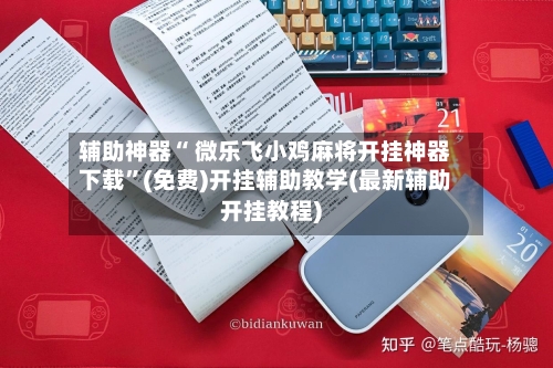 辅助神器“ 微乐飞小鸡麻将开挂神器下载”(免费)开挂辅助教学(最新辅助开挂教程)