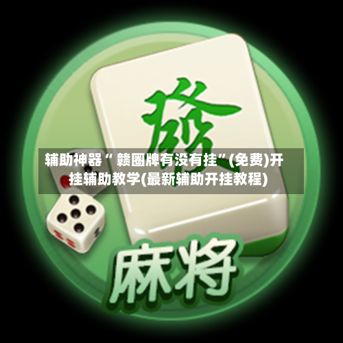 辅助神器“ 赣圈牌有没有挂”(免费)开挂辅助教学(最新辅助开挂教程)