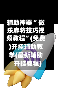 辅助神器“ 微乐麻将技巧视频教程”(免费)开挂辅助教学(最新辅助开挂教程)