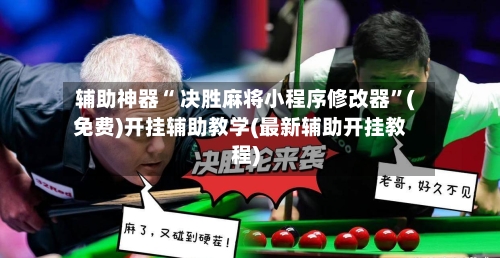 辅助神器“ 决胜麻将小程序修改器”(免费)开挂辅助教学(最新辅助开挂教程)