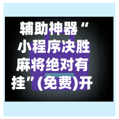 辅助神器“ 小程序决胜麻将绝对有挂”(免费)开挂辅助教学(最新辅助开挂教程)