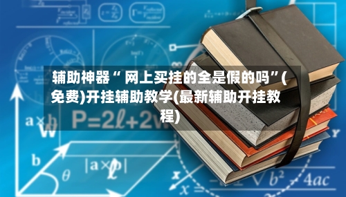 辅助神器“ 网上买挂的全是假的吗”(免费)开挂辅助教学(最新辅助开挂教程)-第2张图片