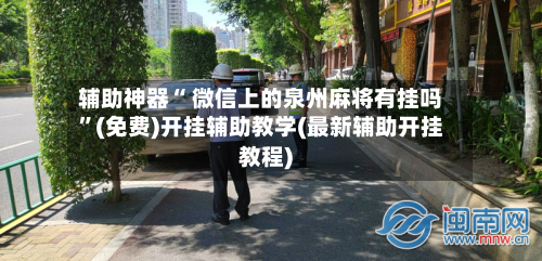 辅助神器“ 微信上的泉州麻将有挂吗”(免费)开挂辅助教学(最新辅助开挂教程)