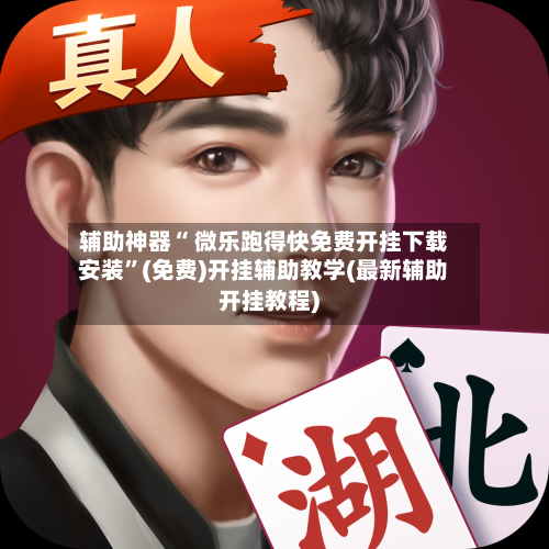 辅助神器“ 微乐跑得快免费开挂下载安装”(免费)开挂辅助教学(最新辅助开挂教程)
