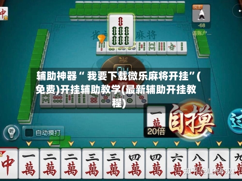 辅助神器“ 我要下载微乐麻将开挂”(免费)开挂辅助教学(最新辅助开挂教程)-第2张图片
