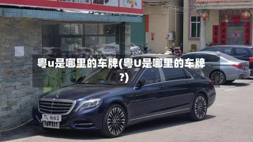 粤u是哪里的车牌(粤U是哪里的车牌?)