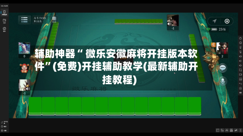 辅助神器“ 微乐安徽麻将开挂版本软件	”(免费)开挂辅助教学(最新辅助开挂教程)-第2张图片