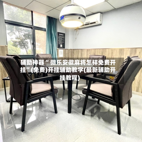 辅助神器“ 微乐安徽麻将怎样免费开挂”(免费)开挂辅助教学(最新辅助开挂教程)