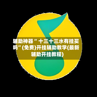 辅助神器“ 十三十三水有挂买吗”(免费)开挂辅助教学(最新辅助开挂教程)