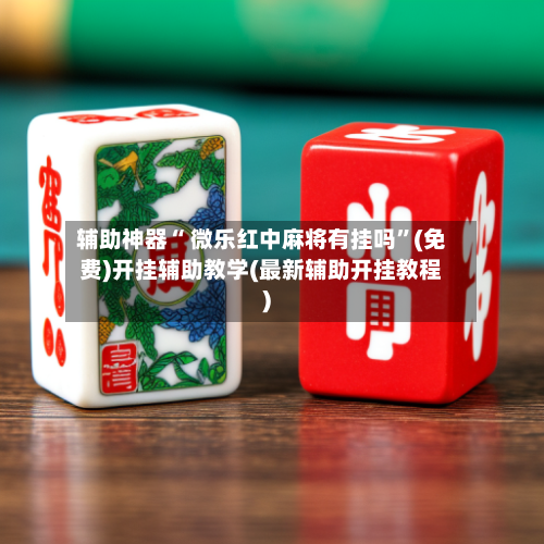 辅助神器“ 微乐红中麻将有挂吗”(免费)开挂辅助教学(最新辅助开挂教程)