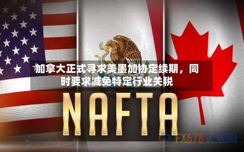 加拿大正式寻求美墨加协定续期，同时要求减免特定行业关税