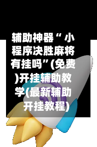辅助神器“ 小程序决胜麻将有挂吗”(免费)开挂辅助教学(最新辅助开挂教程)