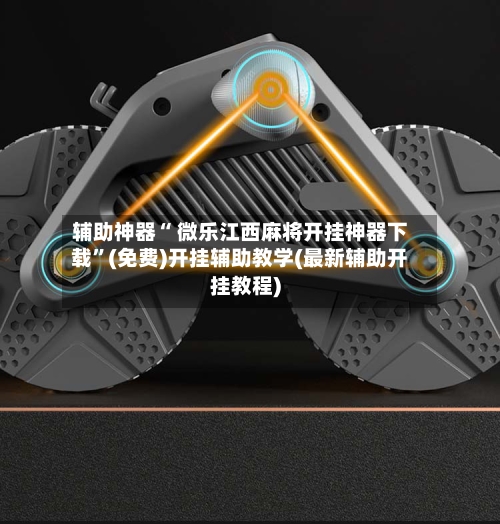 辅助神器“ 微乐江西麻将开挂神器下载”(免费)开挂辅助教学(最新辅助开挂教程)