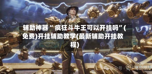 辅助神器“ 疯狂斗牛王可以开挂吗”(免费)开挂辅助教学(最新辅助开挂教程)