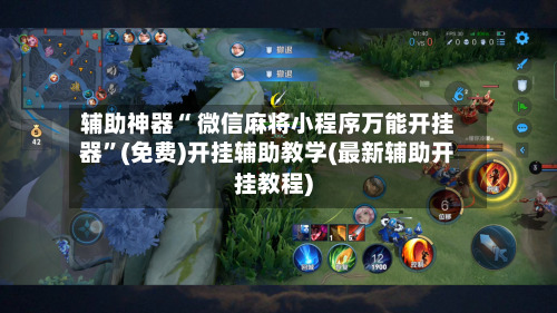 辅助神器“ 微信麻将小程序万能开挂器”(免费)开挂辅助教学(最新辅助开挂教程)-第3张图片