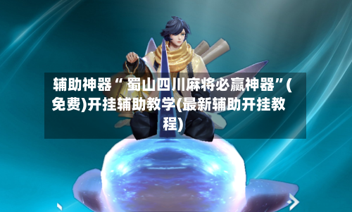 辅助神器“ 蜀山四川麻将必赢神器”(免费)开挂辅助教学(最新辅助开挂教程)