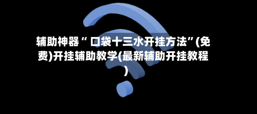 辅助神器“ 口袋十三水开挂方法”(免费)开挂辅助教学(最新辅助开挂教程)-第2张图片