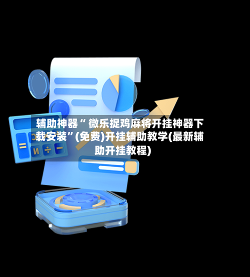 辅助神器“ 微乐捉鸡麻将开挂神器下载安装”(免费)开挂辅助教学(最新辅助开挂教程)-第3张图片