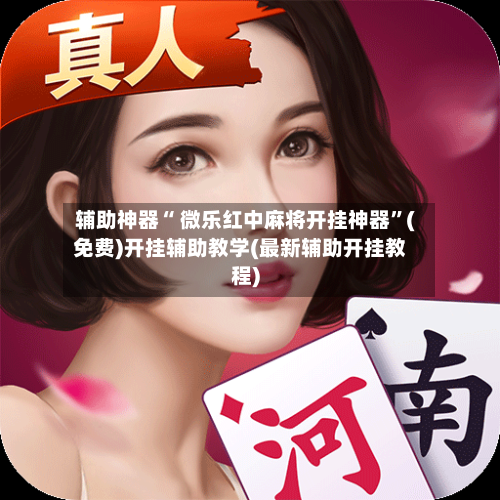 辅助神器“ 微乐红中麻将开挂神器”(免费)开挂辅助教学(最新辅助开挂教程)