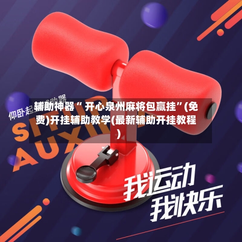 辅助神器“ 开心泉州麻将包赢挂”(免费)开挂辅助教学(最新辅助开挂教程)