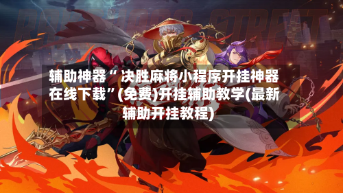 辅助神器“ 决胜麻将小程序开挂神器在线下载”(免费)开挂辅助教学(最新辅助开挂教程)-第2张图片