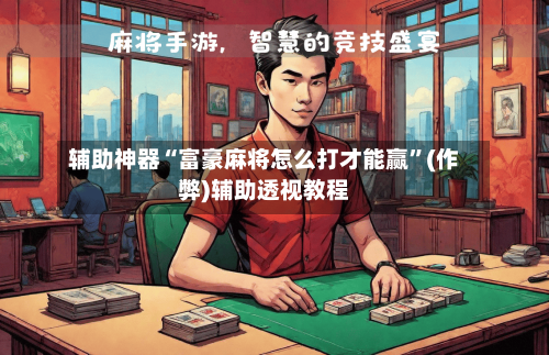 辅助神器“富豪麻将怎么打才能赢”(作弊)辅助透视教程