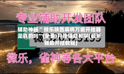 辅助神器“ 微乐陕西麻将万能开挂器是真的吗”(免费)开挂辅助教学(最新辅助开挂教程)