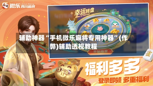 辅助神器“手机微乐麻将专用神器”(作弊)辅助透视教程