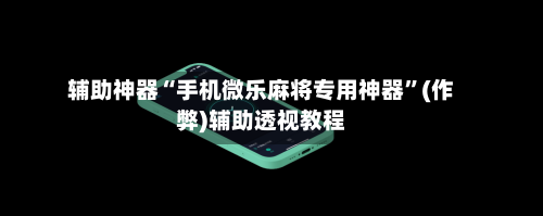 辅助神器“手机微乐麻将专用神器”(作弊)辅助透视教程-第2张图片