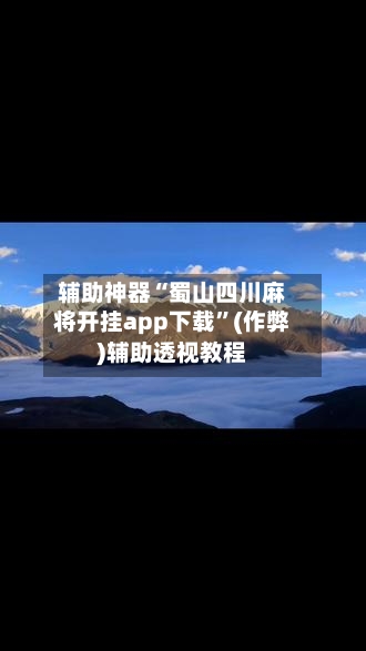 辅助神器“蜀山四川麻将开挂app下载”(作弊)辅助透视教程