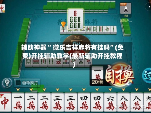 辅助神器“ 微乐吉祥麻将有挂吗”(免费)开挂辅助教学(最新辅助开挂教程)